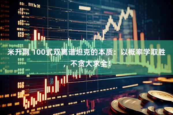 米升网 100式双离谱坦克的本质：以概率学取胜，不贪大求全！