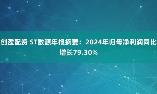 创盈配资 ST数源年报摘要：2024年归母净利润同比增长79.30%