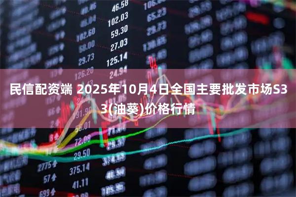 民信配资端 2025年10月4日全国主要批发市场S33(油葵)价格行情