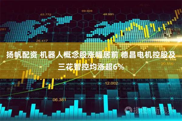 扬帆配资 机器人概念股涨幅居前 德昌电机控股及三花智控均涨超6%