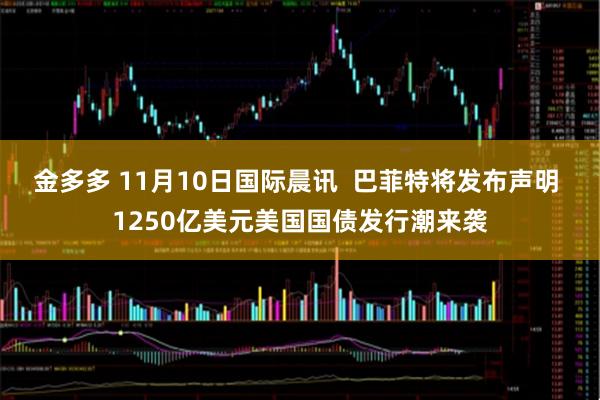 金多多 11月10日国际晨讯  巴菲特将发布声明 1250亿美元美国国债发行潮来袭